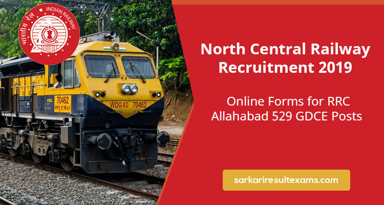 North Central Railway Recruitment 2019 Online Forms for RRC Allahabad 529 GDCE Posts